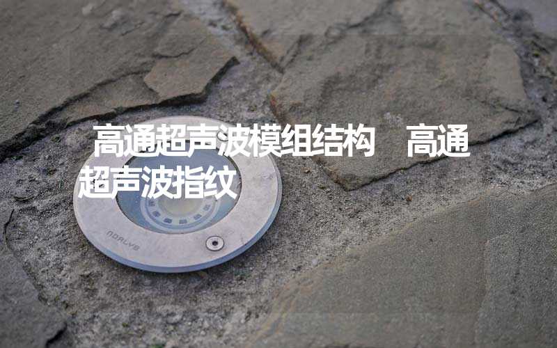 高通超声波模组结构 高通超声波指纹